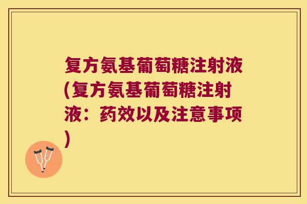 复方氨基葡萄糖注射液(复方氨基葡萄糖注射液:以及注意事项) 复方氨基葡萄糖注射液(复方氨基葡萄糖注射液:以及注意事项)