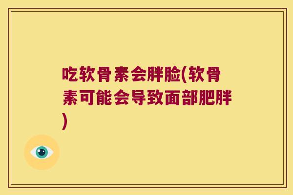 吃软骨素会胖脸(软骨素可能会导致面部)