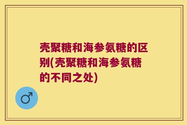 壳聚糖和海参氨糖的区别(壳聚糖和海参氨糖的不同之处) 壳聚糖和海参氨糖的区别(壳聚糖和海参氨糖的不同之处)