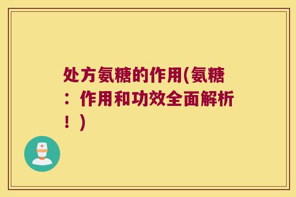 处方氨糖的作用(氨糖:作用和功效全面解析!) 处方氨糖的作用(氨糖:作用和功效全面解析!)