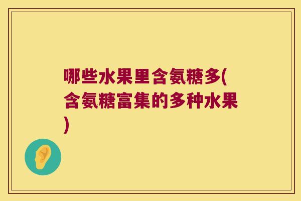 哪些水果里含氨糖多(含氨糖富集的多种水果)