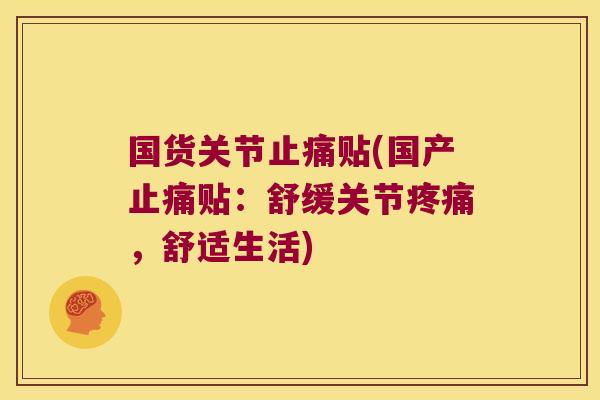 国货关节贴(国产贴：舒缓关节，舒适生活)