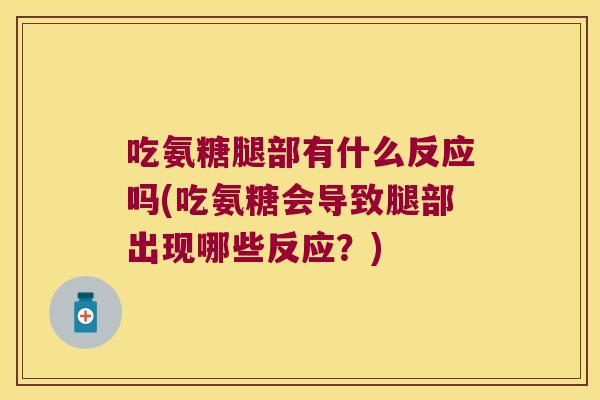 吃氨糖腿部有什么反应吗(吃氨糖会导致腿部出现哪些反应?) 吃氨糖腿部有什么反应吗(吃氨糖会导致腿部出现哪些反应?)