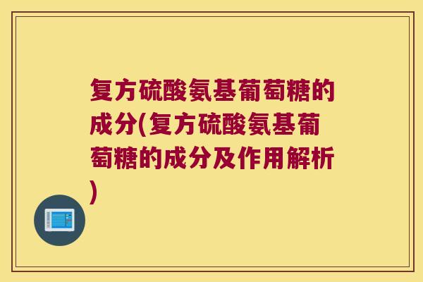 复方硫酸氨基葡萄糖的成分(复方硫酸氨基葡萄糖的成分及作用解析) 复方硫酸氨基葡萄糖的成分(复方硫酸氨基葡萄糖的成分及作用解析)