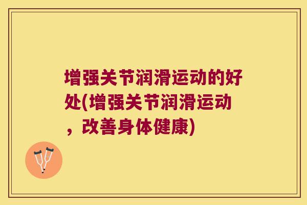 增强关节润滑运动的好处(增强关节润滑运动，改善身体健康)