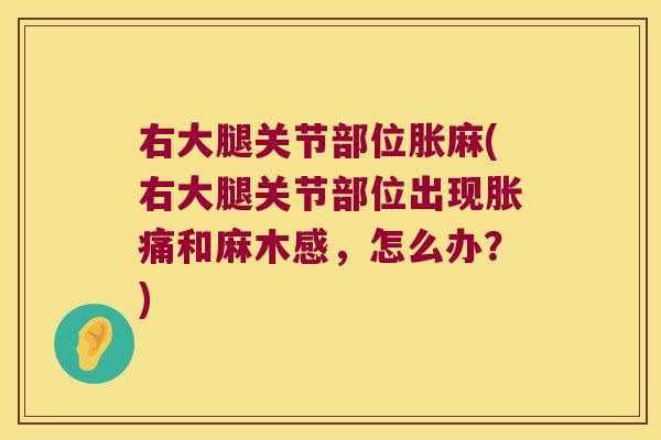 右大腿关节部位胀麻(右大腿关节部位出现胀痛和麻木感，怎么办？)