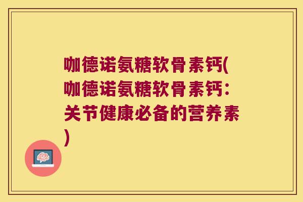 咖德诺氨糖软骨素钙(咖德诺氨糖软骨素钙：关节健康必备的营养素)