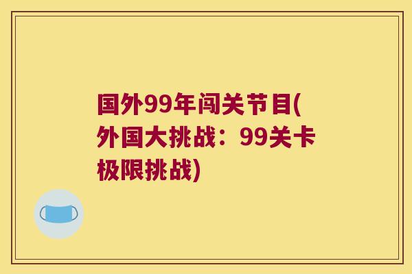 国外99年闯关节目(外国大挑战：99关卡极限挑战)