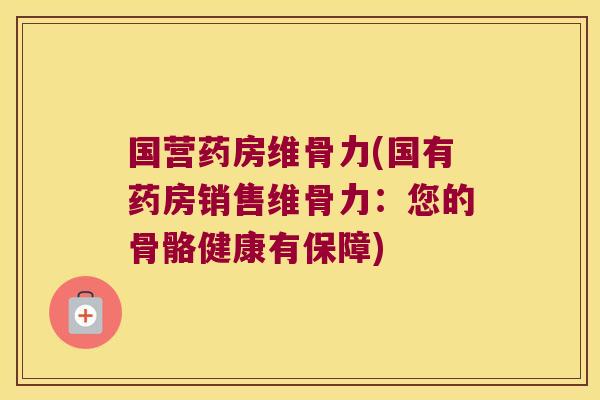 国营药房维骨力(国有药房销售维骨力：您的骨骼健康有保障)