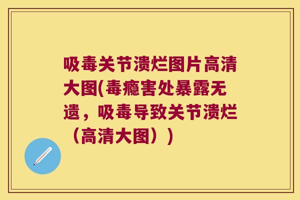吸毒关节溃烂图片高清大图(毒瘾害处暴露无遗，吸毒导致关节溃烂（高清大图）)