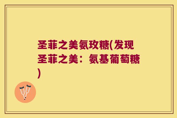 圣菲之美氨玫糖(发现圣菲之美：氨基葡萄糖)