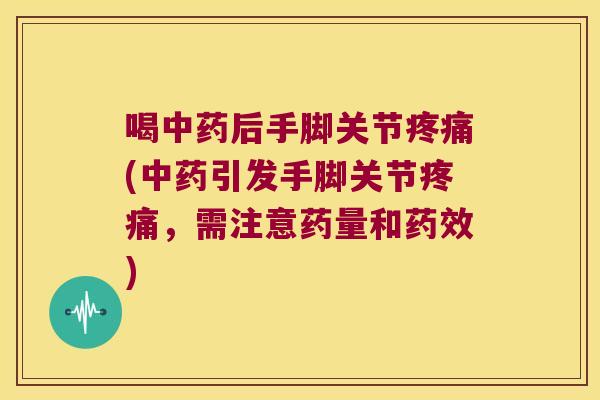 喝后手脚关节(引发手脚关节，需注意药量和)