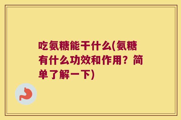 吃氨糖能干什么(氨糖有什么功效和作用?简单了解一下) 吃氨糖能干什么(氨糖有什么功效和作用?简单了解一下)