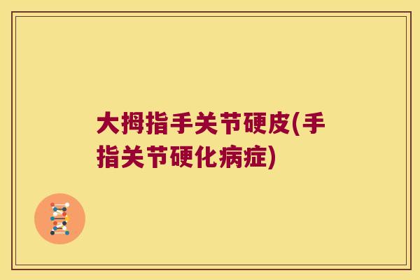 大拇指手关节硬皮(手指关节硬化症) 大拇指手关节硬皮(手指关节硬化症)