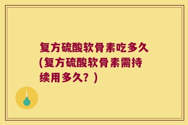 复方硫酸软骨素吃多久(复方硫酸软骨素需持续用多久？)