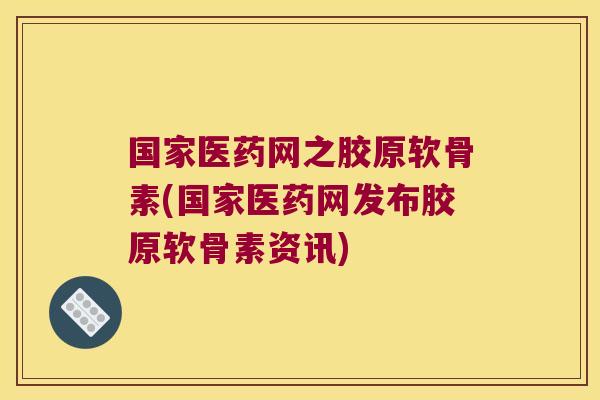 国家医药网之胶原软骨素(国家医药网发布胶原软骨素资讯) 国家医药网之胶原软骨素(国家医药网发布胶原软骨素资讯)