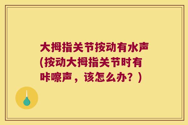 大拇指关节按动有水声(按动大拇指关节时有咔嚓声,该怎么办?) 大拇指关节按动有水声(按动大拇指关节时有咔嚓声,该怎么办?)