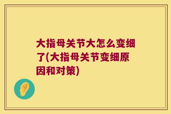 大指母关节大怎么变细了(大指母关节变细原因和对策) 大指母关节大怎么变细了(大指母关节变细原因和对策)