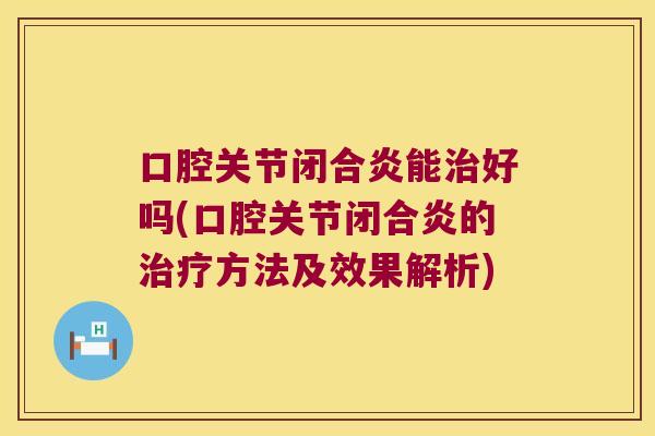 口腔关节闭合炎能好吗(口腔关节闭合炎的方法及效果解析)