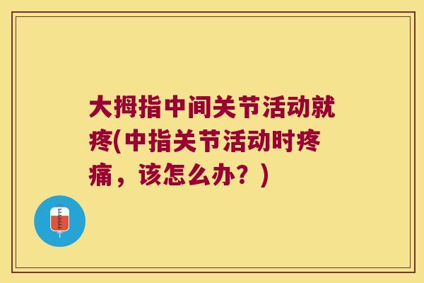 大拇指中间关节活动就疼(中指关节活动时，该怎么办？)