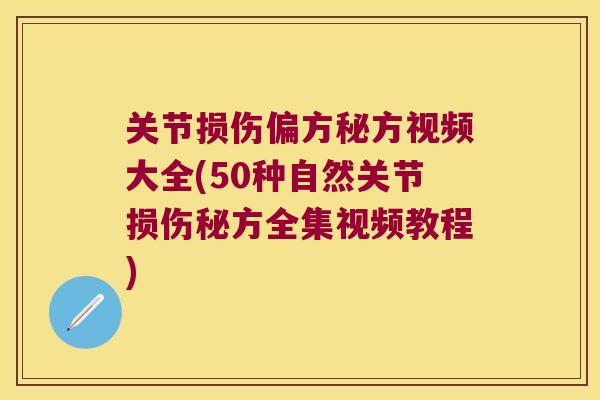 关节损伤偏方秘方视频大全(50种自然关节损伤秘方全集视频教程) 关节损伤偏方秘方视频大全(50种自然关节损伤秘方全集视频教程)