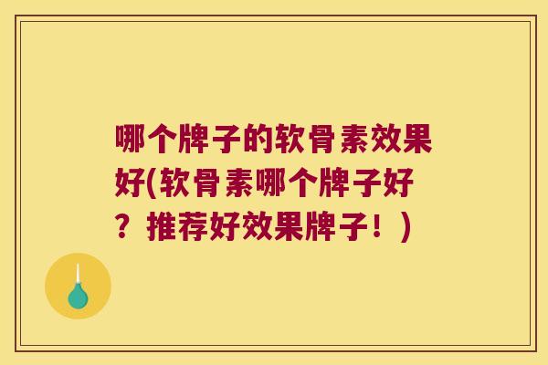 哪个牌子的软骨素效果好(软骨素哪个牌子好？推荐好效果牌子！)