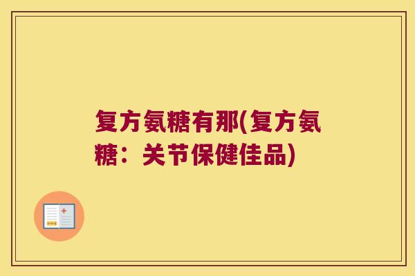 复方氨糖有那(复方氨糖：关节保健佳品)