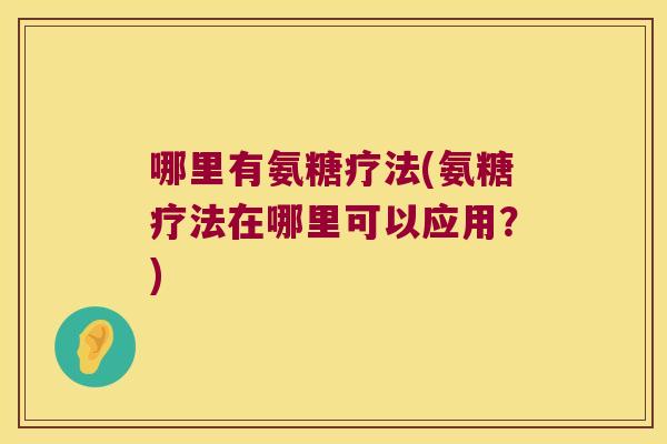 哪里有氨糖疗法(氨糖疗法在哪里可以应用?) 哪里有氨糖疗法(氨糖疗法在哪里可以应用?)