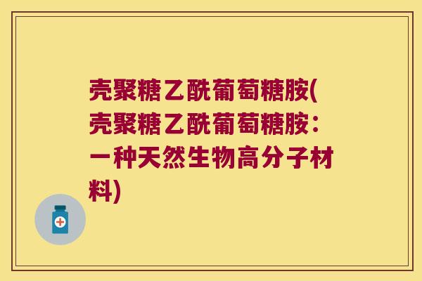 壳聚糖乙酰葡萄糖胺(壳聚糖乙酰葡萄糖胺：一种天然生物高分子材料)