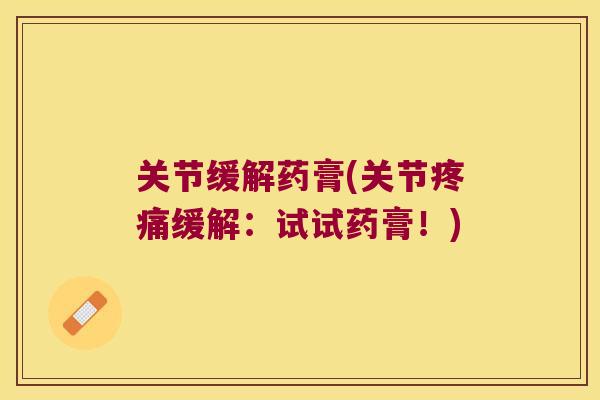 关节缓解药膏(关节缓解:试试药膏!) 关节缓解药膏(关节缓解:试试药膏!)