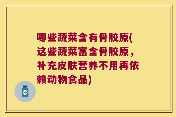 哪些蔬菜含有骨胶原(这些蔬菜富含骨胶原,补充营养不用再依赖动物食品) 哪些蔬菜含有骨胶原(这些蔬菜富含骨胶原,补充营养不用再依赖动物食品)
