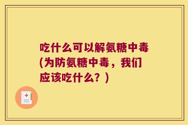 吃什么可以解氨糖中毒(为防氨糖中毒，我们应该吃什么？)