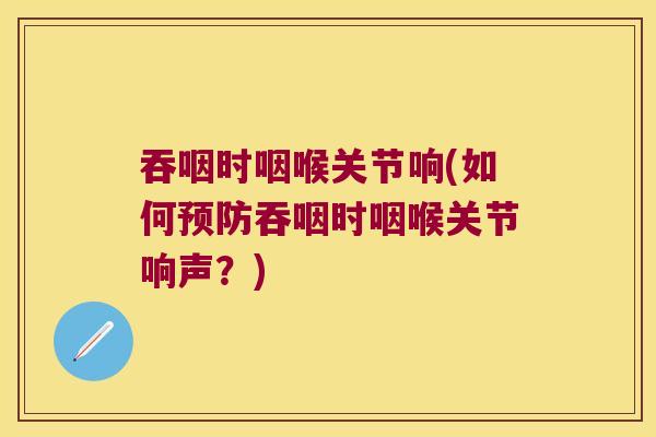 吞咽时咽喉关节响(如何吞咽时咽喉关节响声?) 吞咽时咽喉关节响(如何吞咽时咽喉关节响声?)