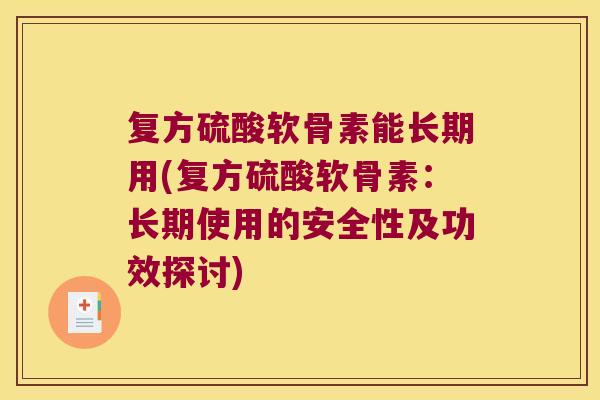 复方硫酸软骨素能长期用(复方硫酸软骨素:长期使用的安全性及功效探讨) 复方硫酸软骨素能长期用(复方硫酸软骨素:长期使用的安全性及功效探讨)