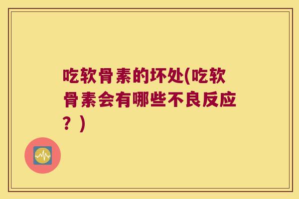 吃软骨素的坏处(吃软骨素会有哪些不良反应?) 吃软骨素的坏处(吃软骨素会有哪些不良反应?)