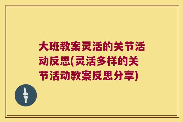 大班教案灵活的关节活动反思(灵活多样的关节活动教案反思分享) 大班教案灵活的关节活动反思(灵活多样的关节活动教案反思分享)