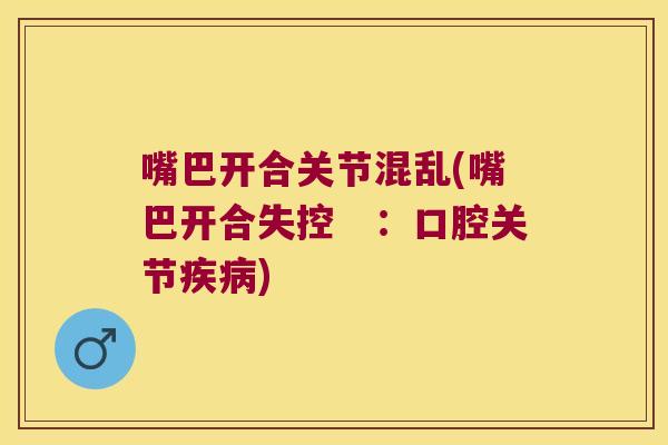 嘴巴开合关节混乱(嘴巴开合失控　：口腔关节)