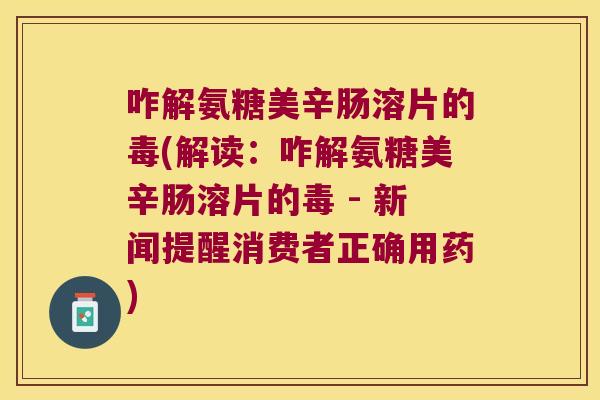咋解氨糖美辛肠溶片的毒(解读:咋解氨糖美辛肠溶片的毒 - 新闻提醒消费者正确用药) 咋解氨糖美辛肠溶片的毒(解读:咋解氨糖美辛肠溶片的毒 - 新闻提醒消费者正确用药)