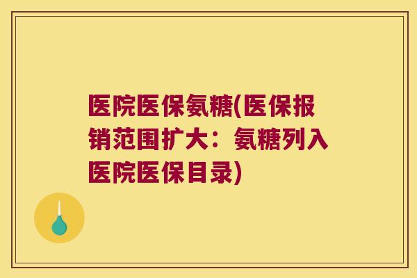 医院医保氨糖(医保报销范围扩大:氨糖列入医院医保目录) 医院医保氨糖(医保报销范围扩大:氨糖列入医院医保目录)