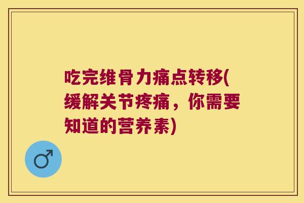 吃完维骨力痛点转移(缓解关节,你需要知道的营养素) 吃完维骨力痛点转移(缓解关节,你需要知道的营养素)