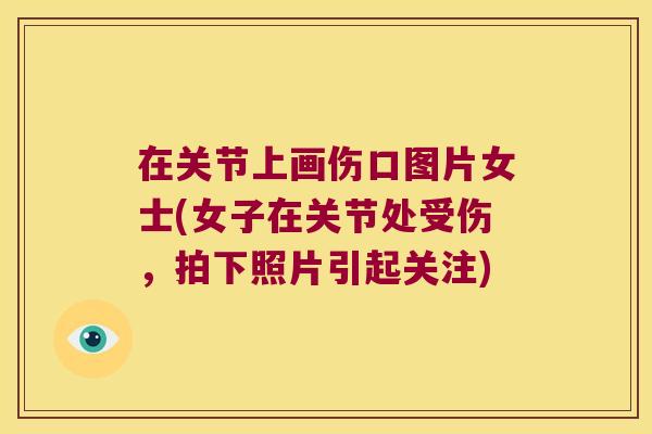 在关节上画伤口图片女士(女子在关节处受伤，拍下照片引起关注)