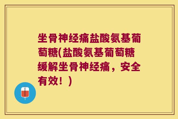 坐骨痛盐酸氨基葡萄糖(盐酸氨基葡萄糖缓解坐骨痛，安全有效！)