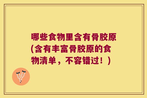 哪些食物里含有骨胶原(含有丰富骨胶原的食物清单，不容错过！)