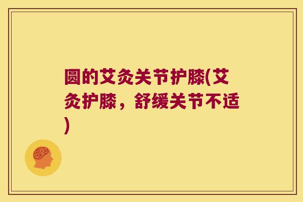 圆的艾灸关节护膝(艾灸护膝，舒缓关节不适)