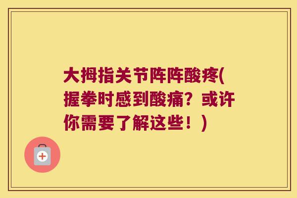 大拇指关节阵阵酸疼(握拳时感到酸痛?或许你需要了解这些!) 大拇指关节阵阵酸疼(握拳时感到酸痛?或许你需要了解这些!)