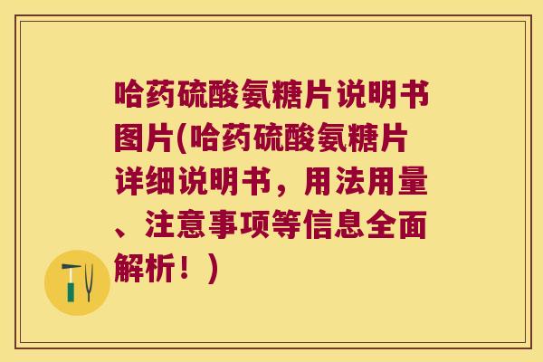 哈药硫酸氨糖片说明书图片(哈药硫酸氨糖片详细说明书,用法用量、注意事项等信息全面解析!) 哈药硫酸氨糖片说明书图片(哈药硫酸氨糖片详细说明书,用法用量、注意事项等信息全面解析!)