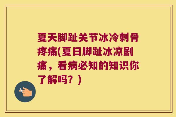 夏天脚趾关节冰冷刺骨(夏日脚趾冰凉剧痛，看必知的知识你了解吗？)