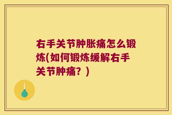 右手关节痛怎么锻炼(如何锻炼缓解右手关节肿痛?) 右手关节痛怎么锻炼(如何锻炼缓解右手关节肿痛?)