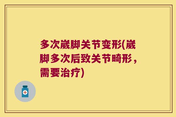 多次崴脚关节变形(崴脚多次后致关节畸形，需要)