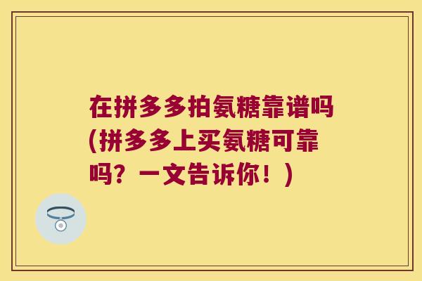 在拼多多拍氨糖靠谱吗(拼多多上买氨糖可靠吗？一文告诉你！)